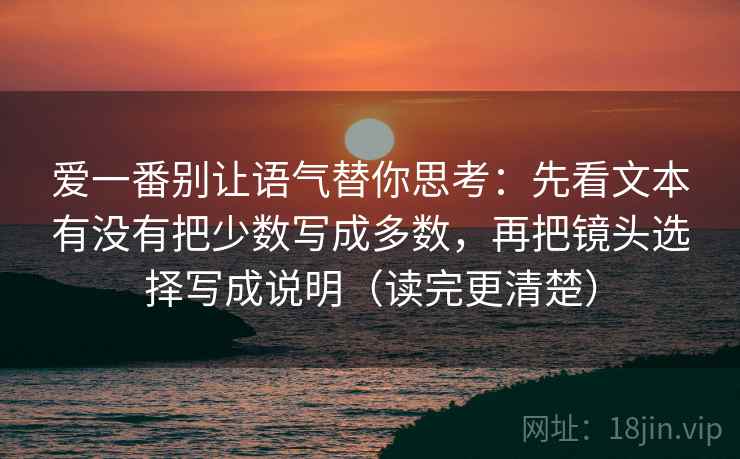 爱一番别让语气替你思考：先看文本有没有把少数写成多数，再把镜头选择写成说明（读完更清楚）