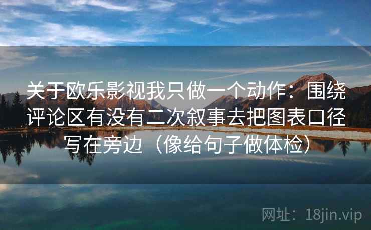 关于欧乐影视我只做一个动作：围绕评论区有没有二次叙事去把图表口径写在旁边（像给句子做体检）